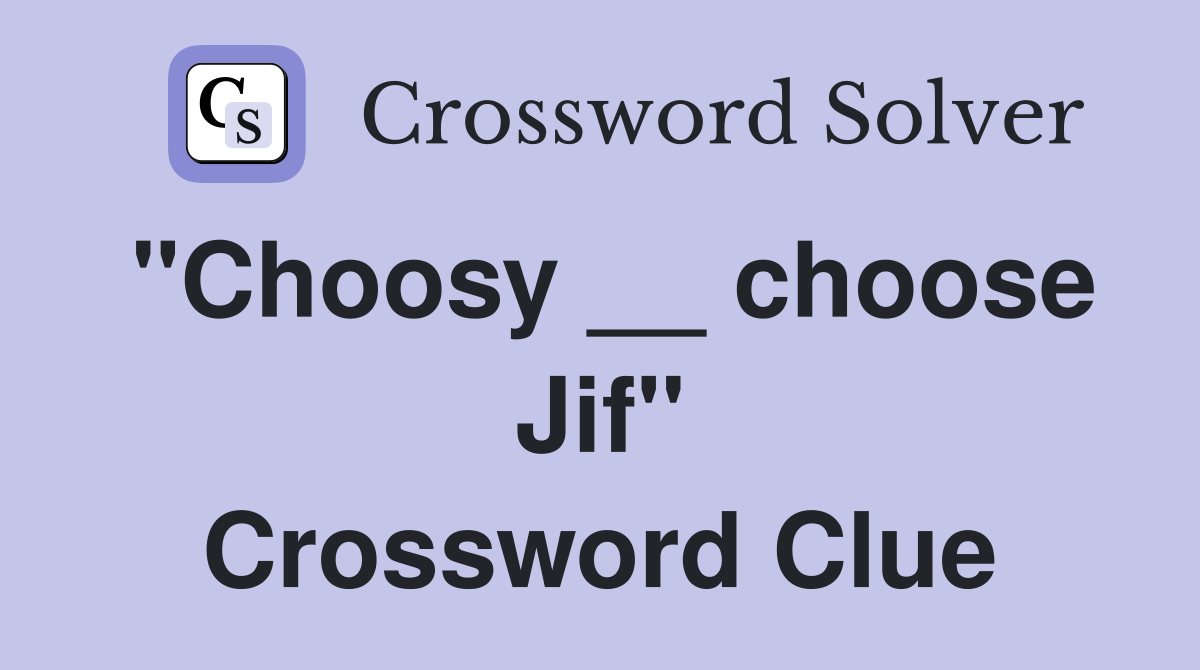 "Choosy __ choose Jif" Crossword Clue