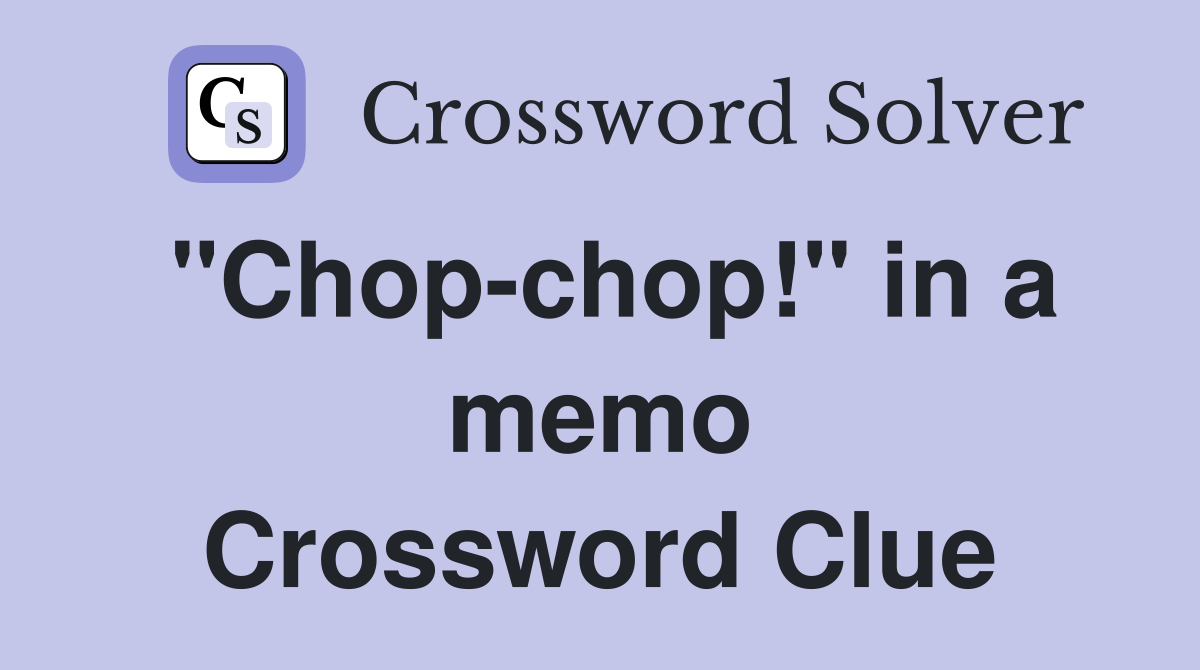 "Chop-chop!" in a memo Crossword Clue