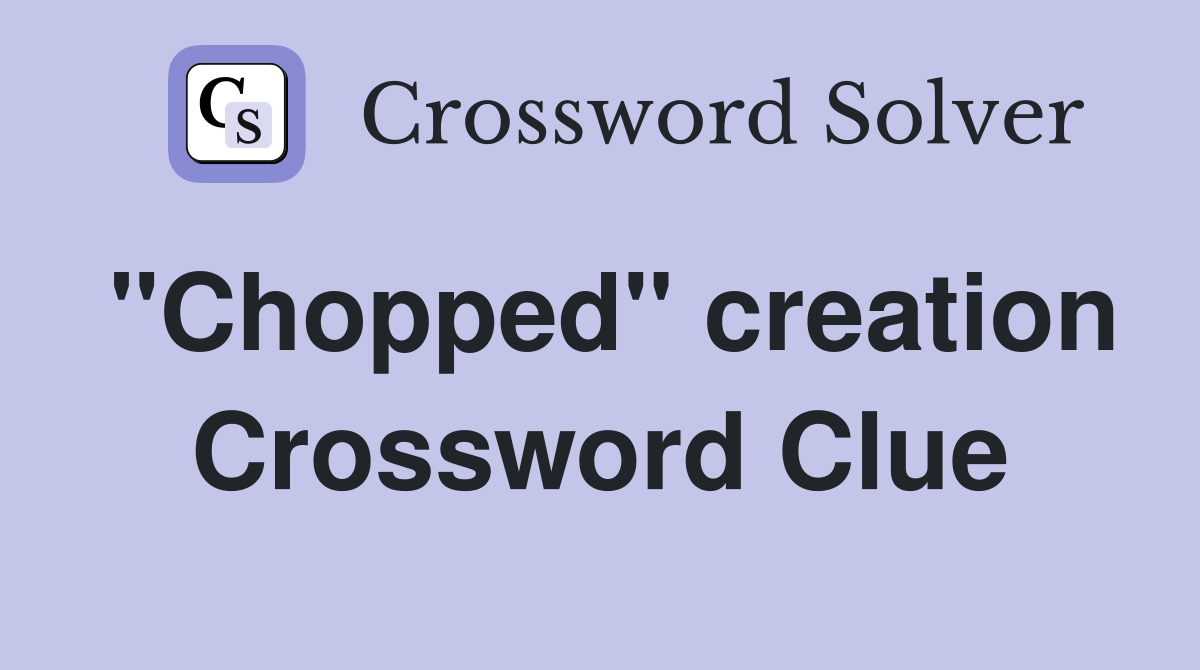 "Chopped" creation Crossword Clue