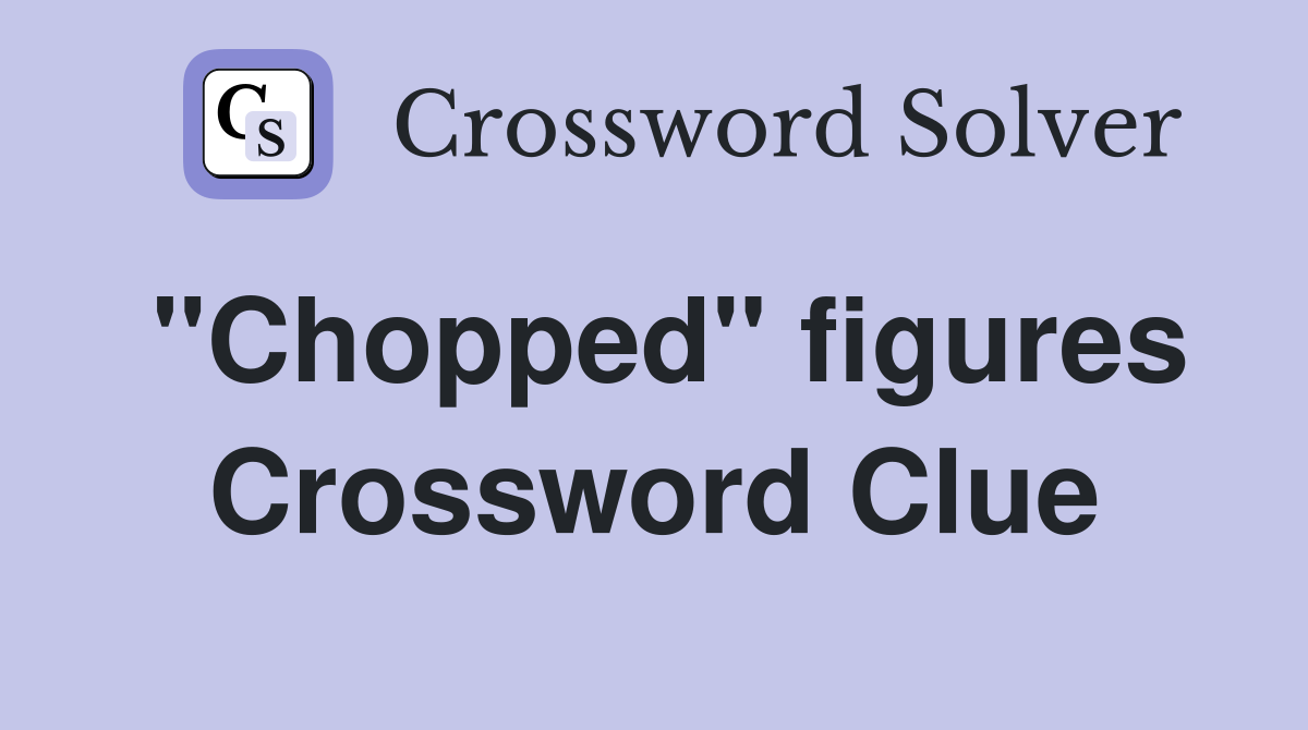 "Chopped" figures Crossword Clue