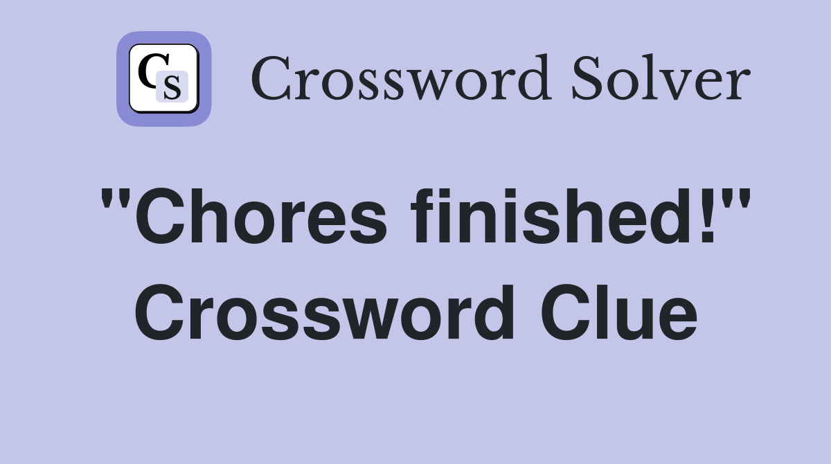 "Chores finished!" Crossword Clue