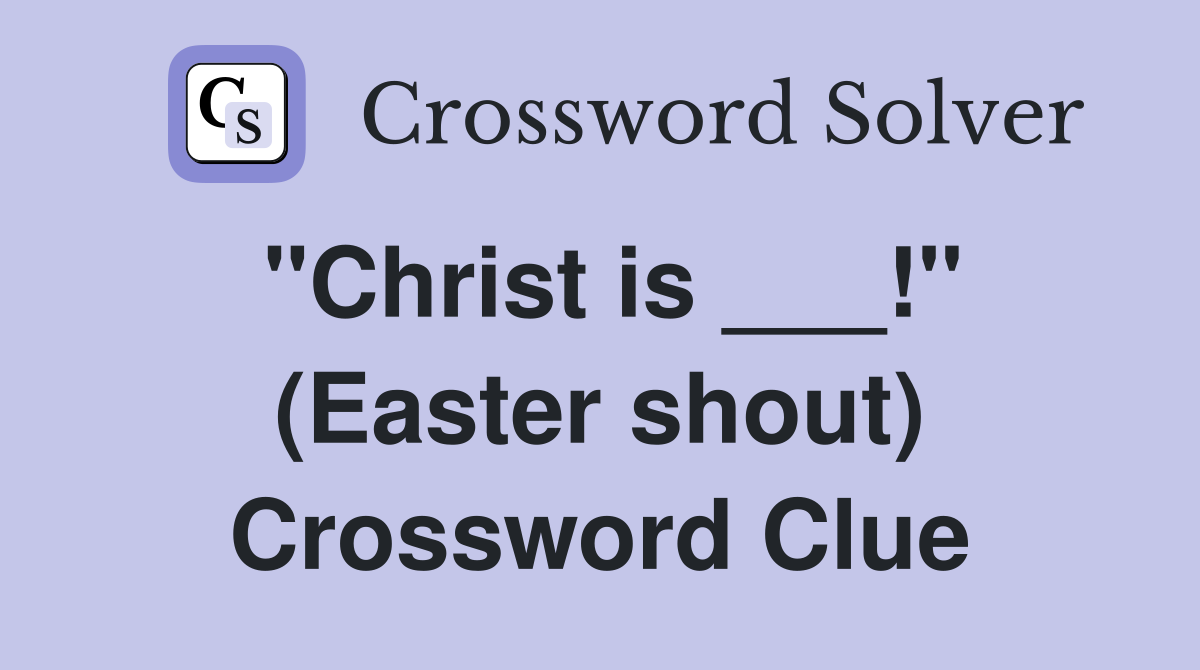 "Christ is ___!" (Easter shout) Crossword Clue