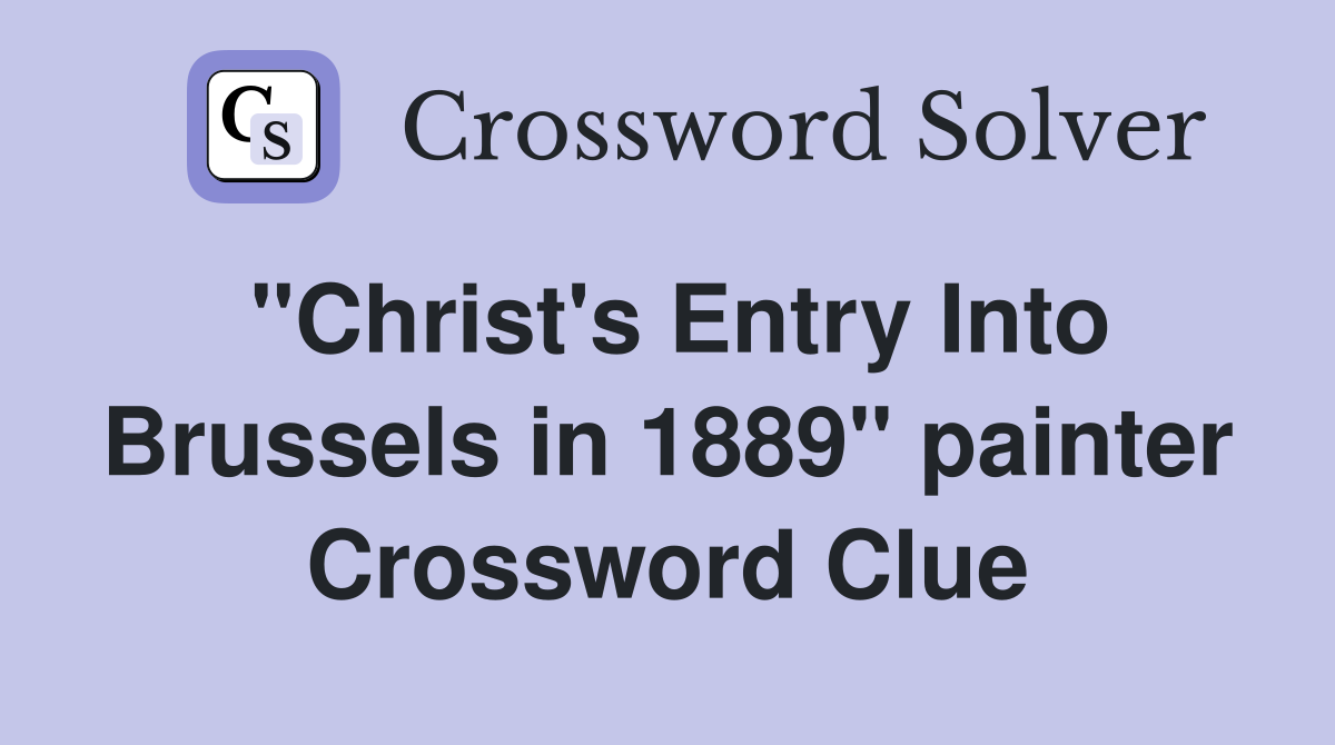 "Christ's Entry Into Brussels in 1889" painter Crossword Clue
