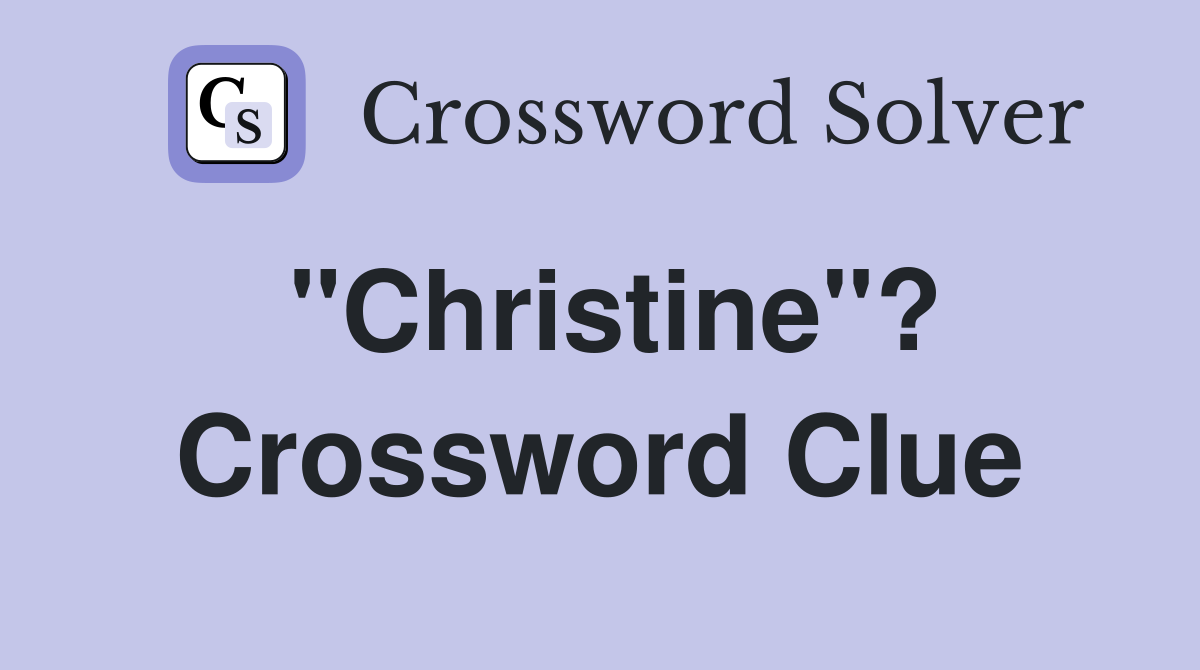"Christine"? Crossword Clue