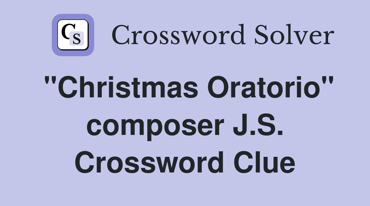 "Christmas Oratorio" composer J.S. Crossword Clue