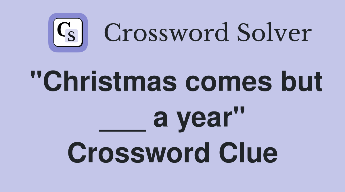 "Christmas comes but ___ a year" Crossword Clue
