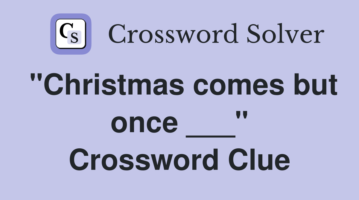 "Christmas comes but once ___" Crossword Clue