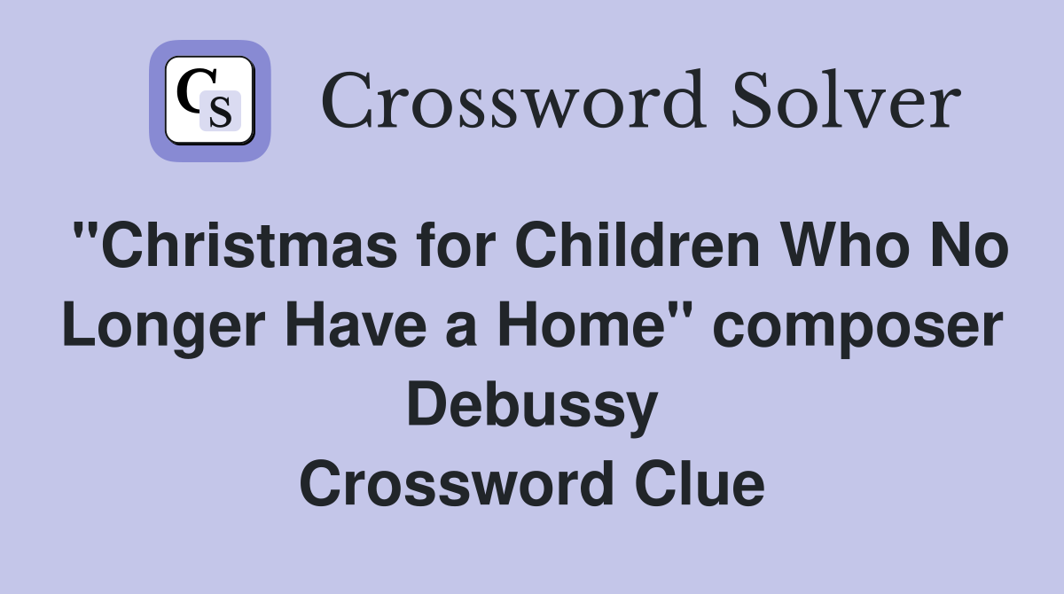 "Christmas for Children Who No Longer Have a Home" composer Debussy Crossword Clue