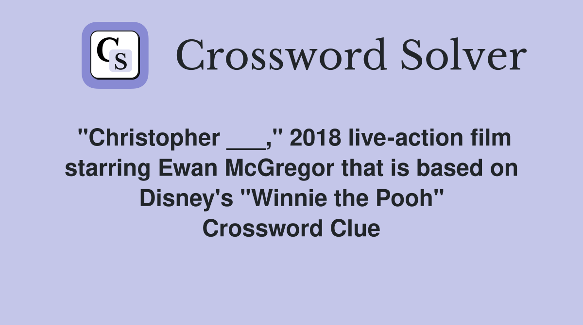 "Christopher ___," 2018 live-action film starring Ewan McGregor that is based on Disney's "Winnie the Pooh" Crossword Clue
