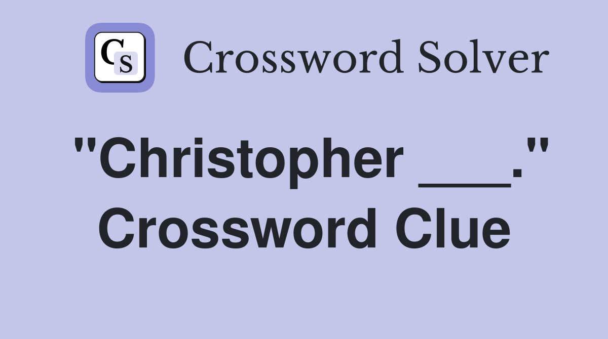 "Christopher ___." Crossword Clue
