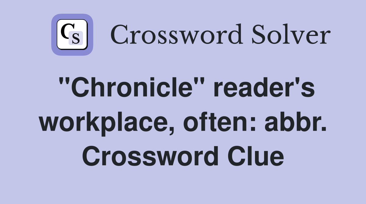 "Chronicle" reader's workplace, often: abbr. Crossword Clue