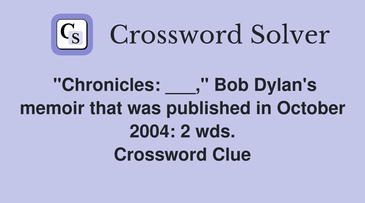 "Chronicles: ___," Bob Dylan's memoir that was published in October 2004: 2 wds. Crossword Clue