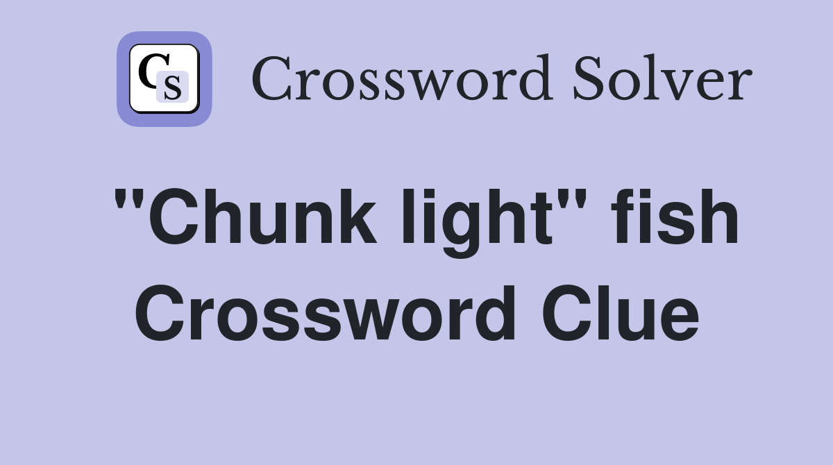 "Chunk light" fish Crossword Clue