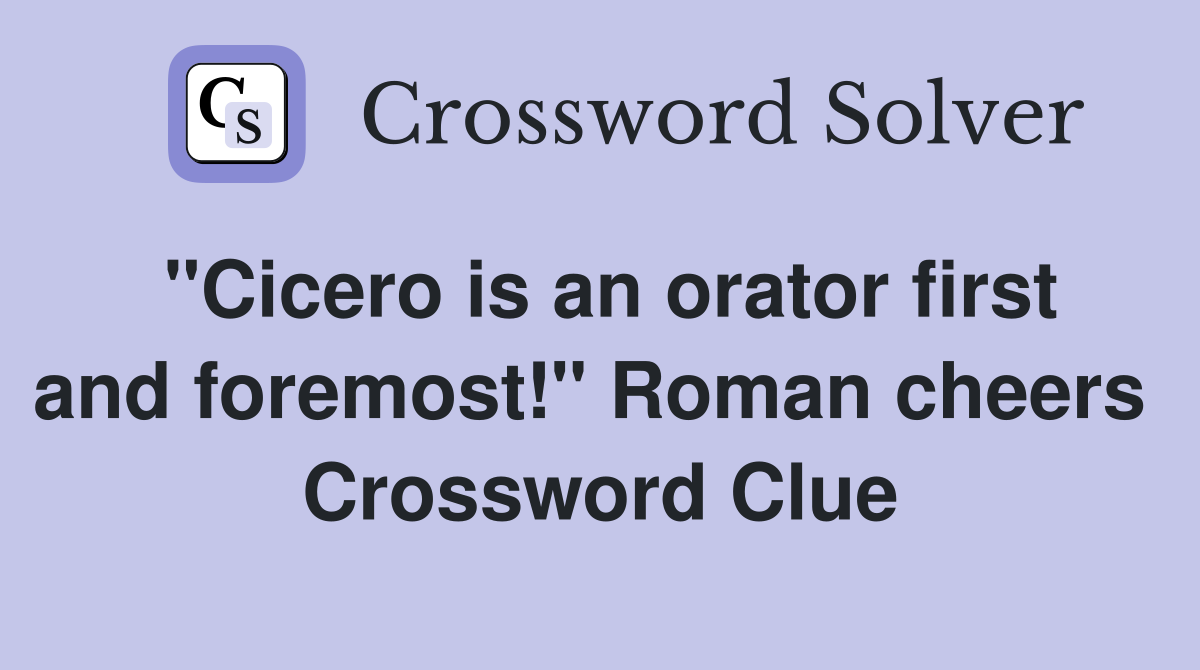 "Cicero is an orator first and foremost!" Roman cheers  Crossword Clue