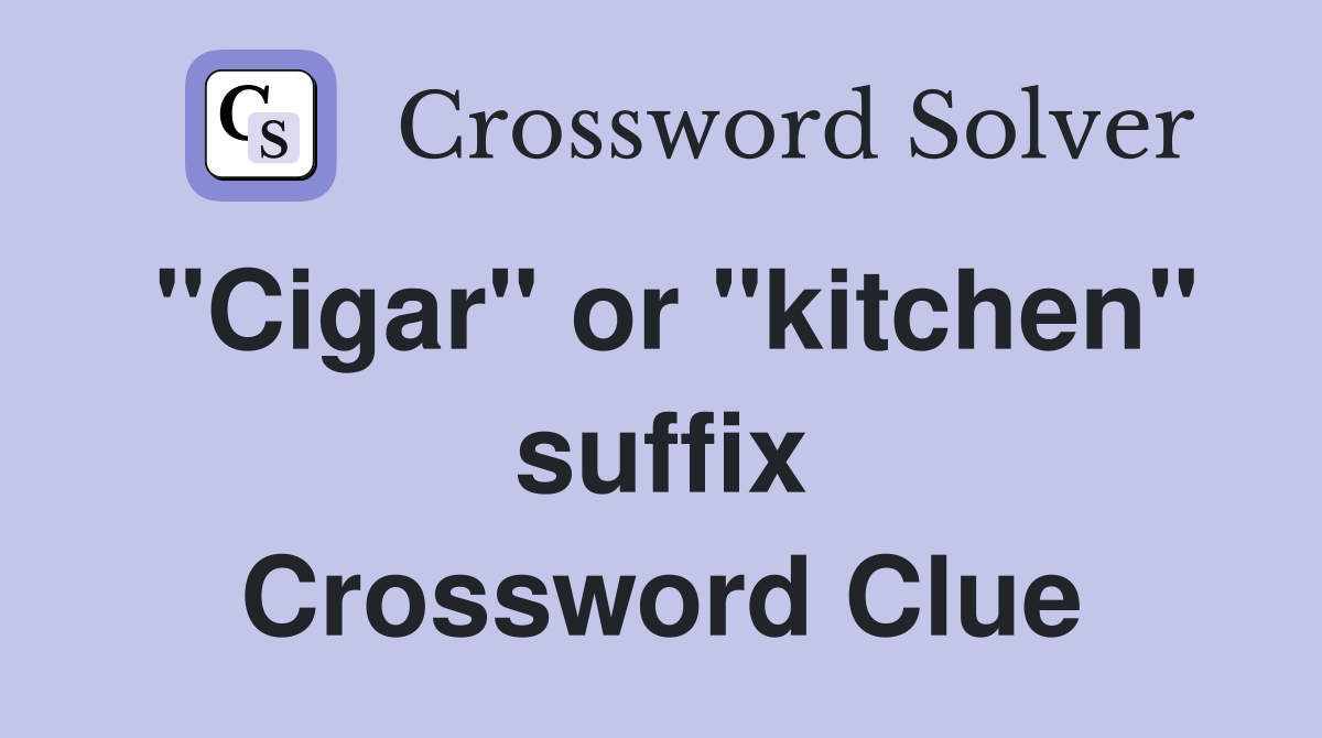 "Cigar" or "kitchen" suffix Crossword Clue