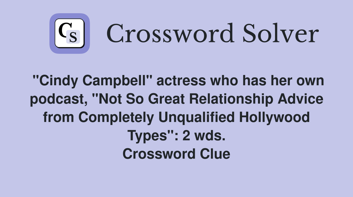 "Cindy Campbell" actress who has her own podcast, ''Not So Great Relationship Advice from Completely Unqualified Hollywood Types'': 2 wds. Crossword Clue