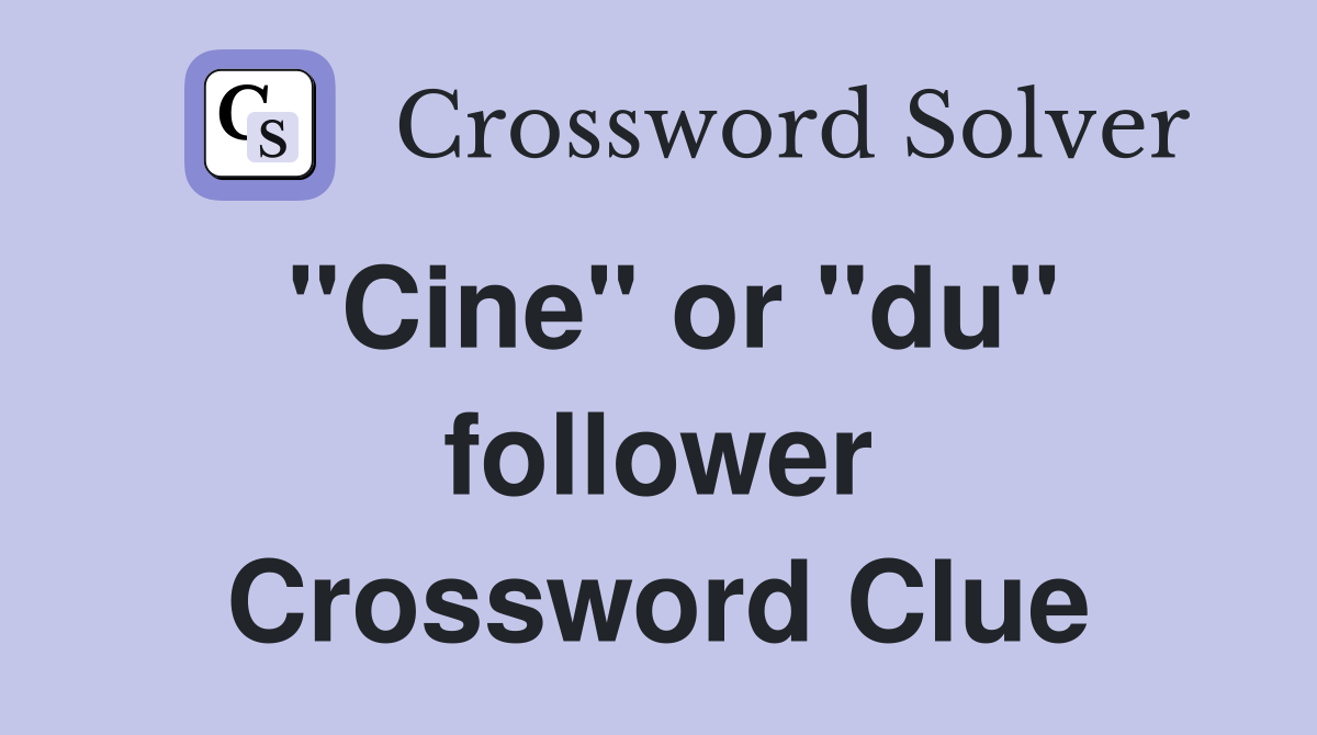 "Cine" or "du" follower Crossword Clue