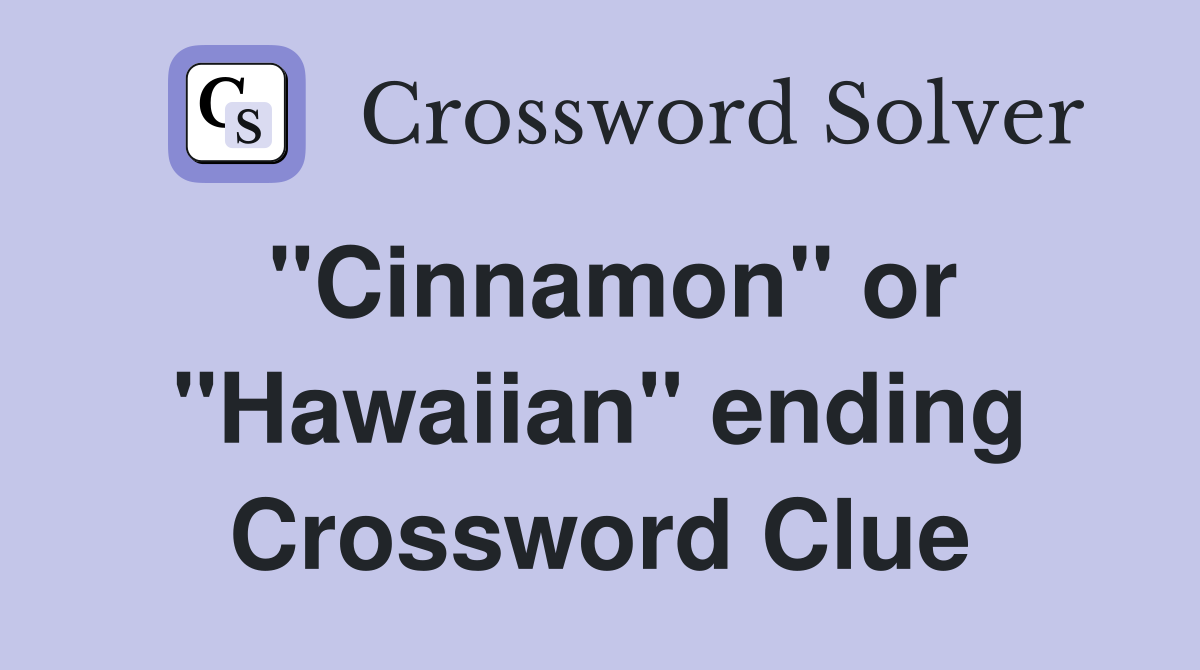 "Cinnamon" or "Hawaiian" ending Crossword Clue