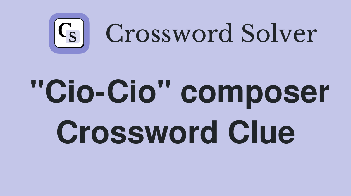 "Cio-Cio" composer Crossword Clue
