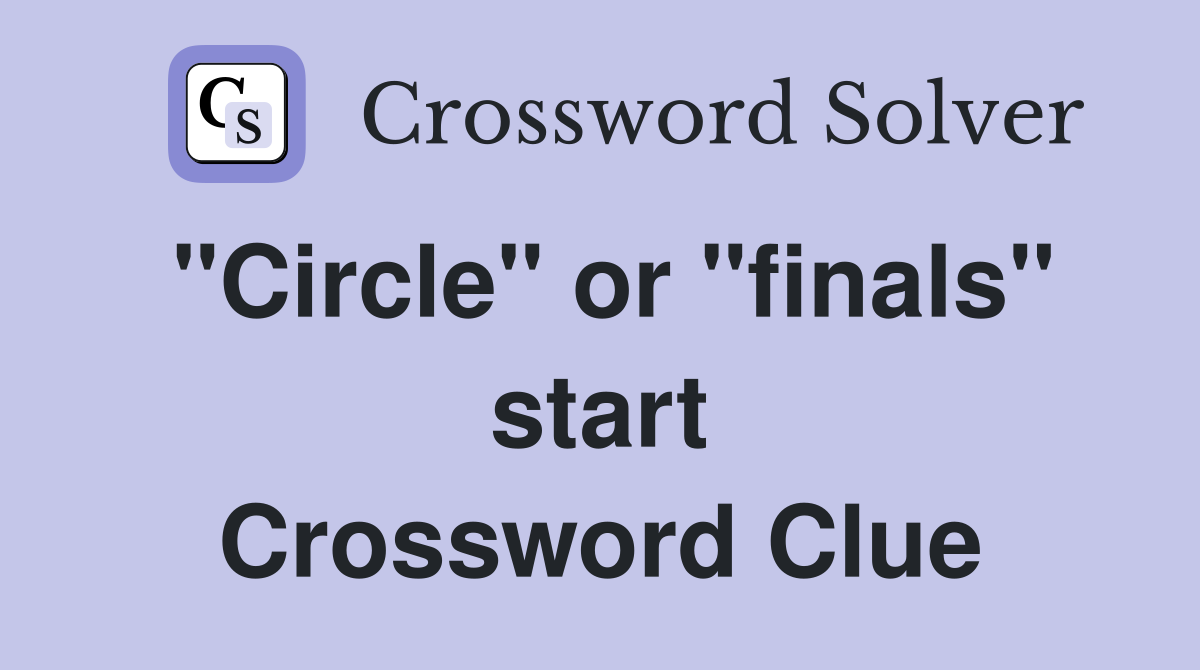 "Circle" or "finals" start Crossword Clue
