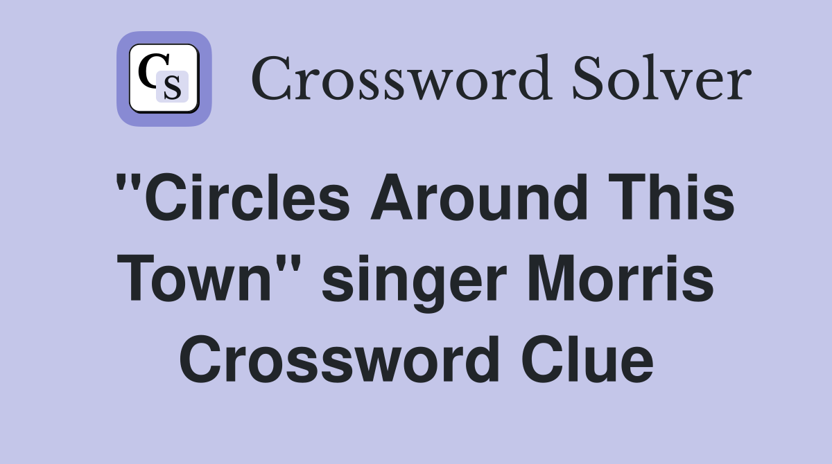 "Circles Around This Town" singer Morris Crossword Clue