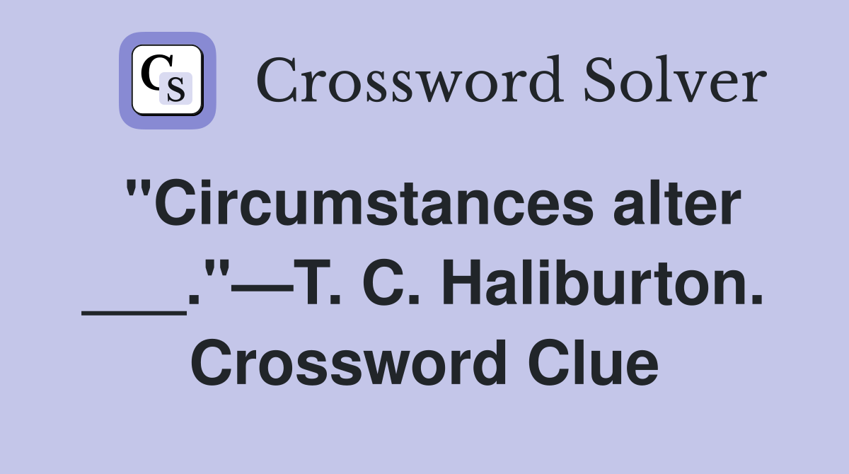 "Circumstances alter ___."—T. C. Haliburton. Crossword Clue