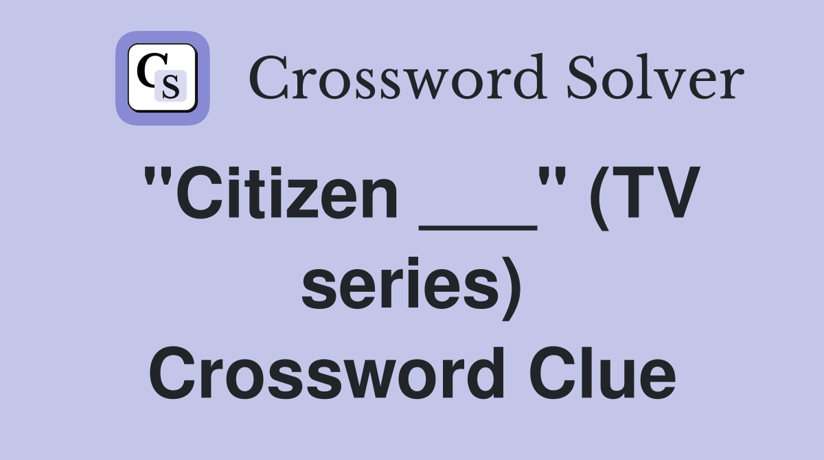 "Citizen ___" (TV series) Crossword Clue