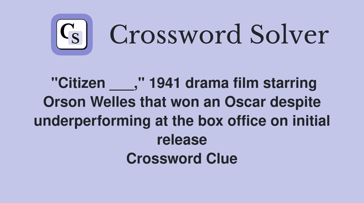 "Citizen ___," 1941 drama film starring Orson Welles that won an Oscar despite underperforming at the box office on initial release Crossword Clue