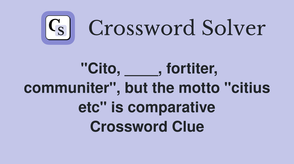 "Cito, ____, fortiter, communiter", but the motto "citius etc" is comparative Crossword Clue
