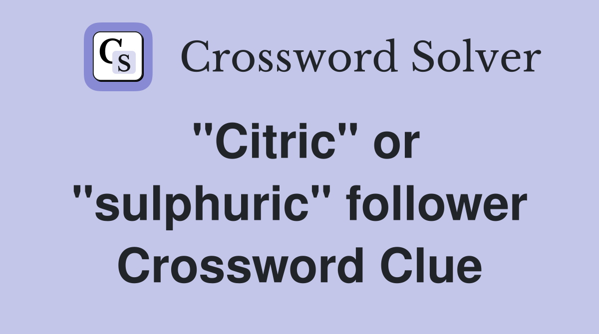 "Citric" or "sulphuric" follower Crossword Clue