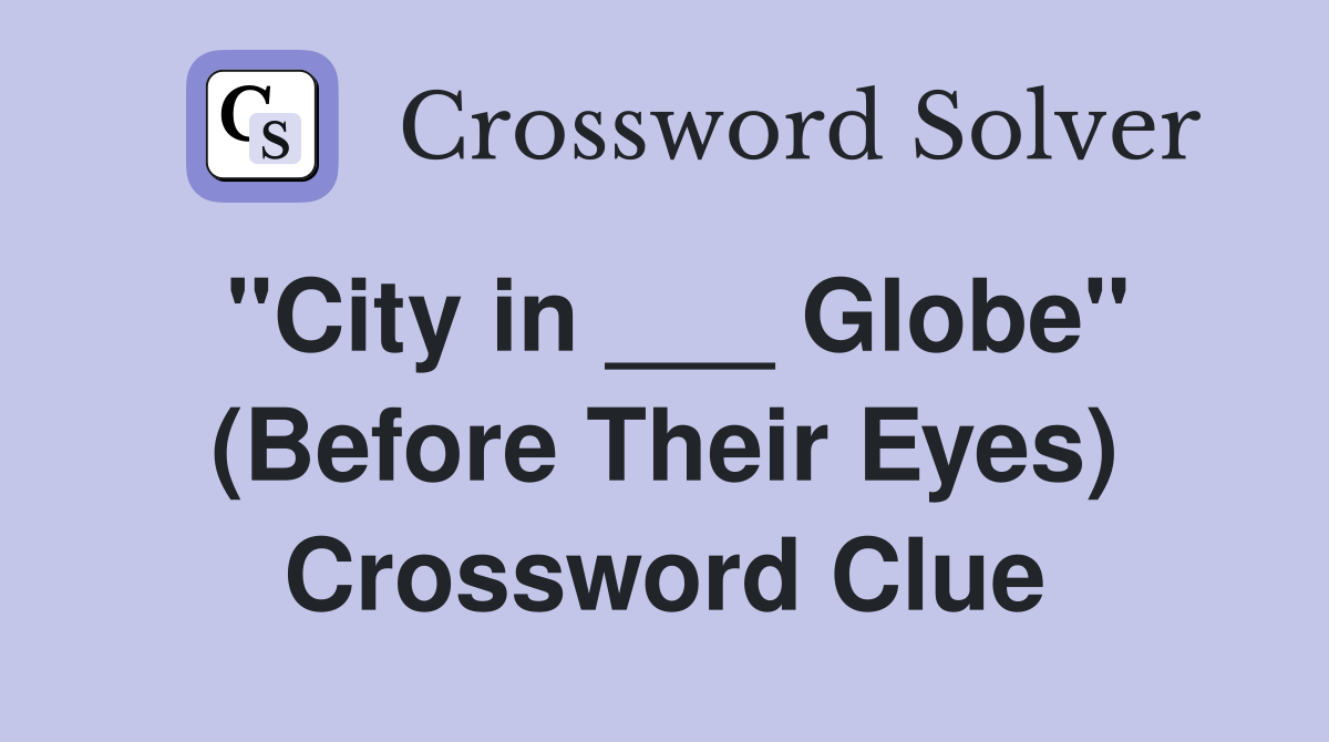"City in ___ Globe" (Before Their Eyes) Crossword Clue