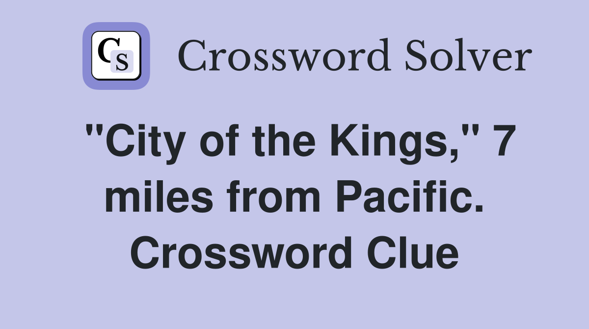 "City of the Kings," 7 miles from Pacific. Crossword Clue