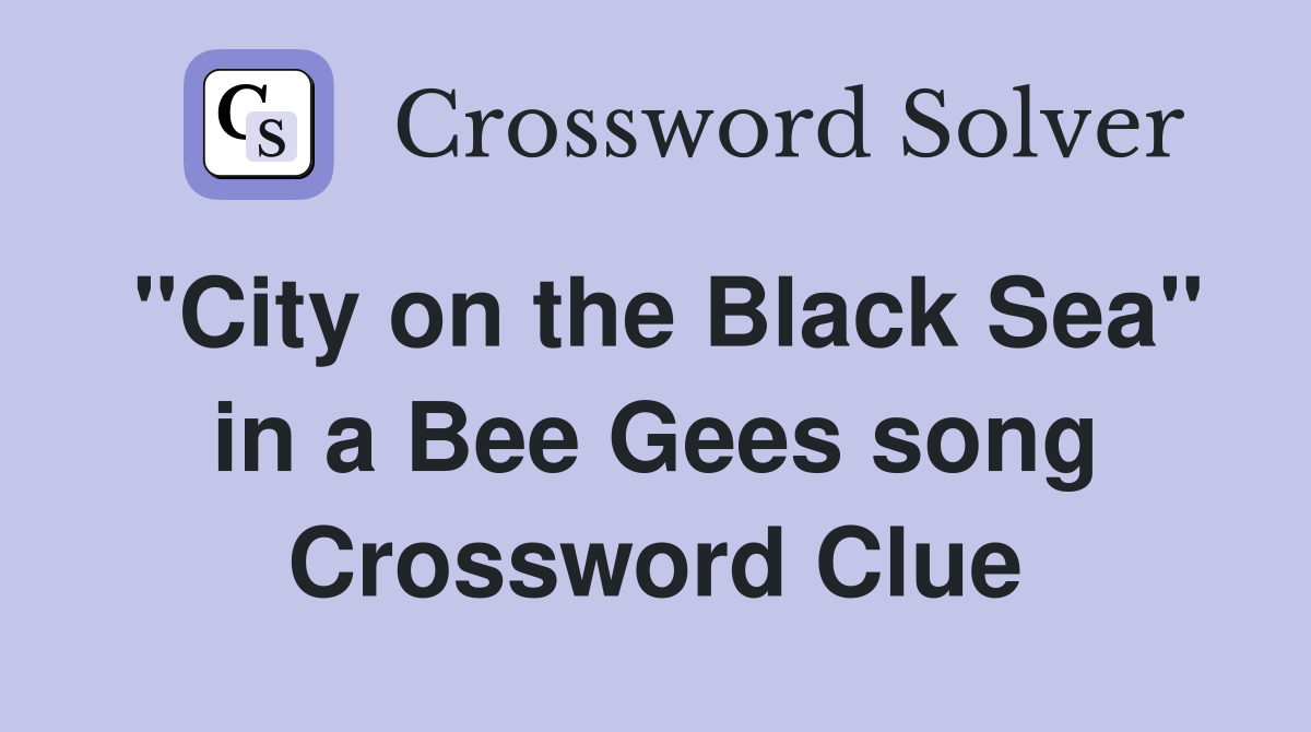 "City on the Black Sea" in a Bee Gees song Crossword Clue