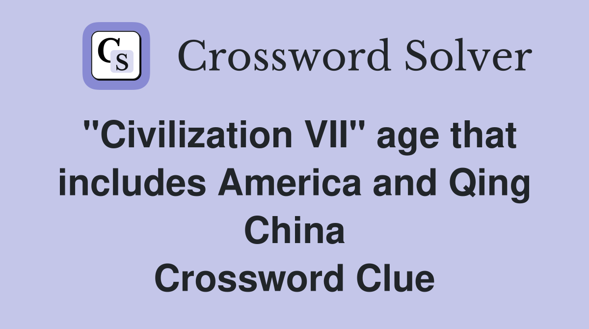 "Civilization VII" age that includes America and Qing China Crossword Clue