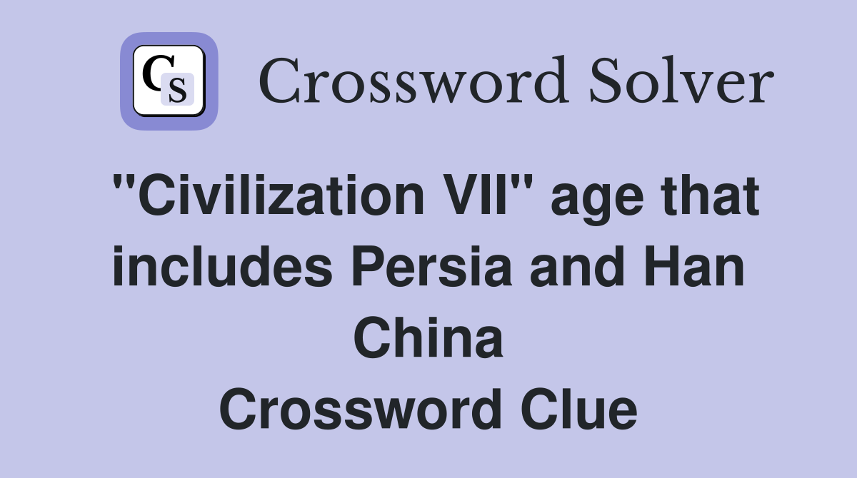 "Civilization VII" age that includes Persia and Han China Crossword Clue