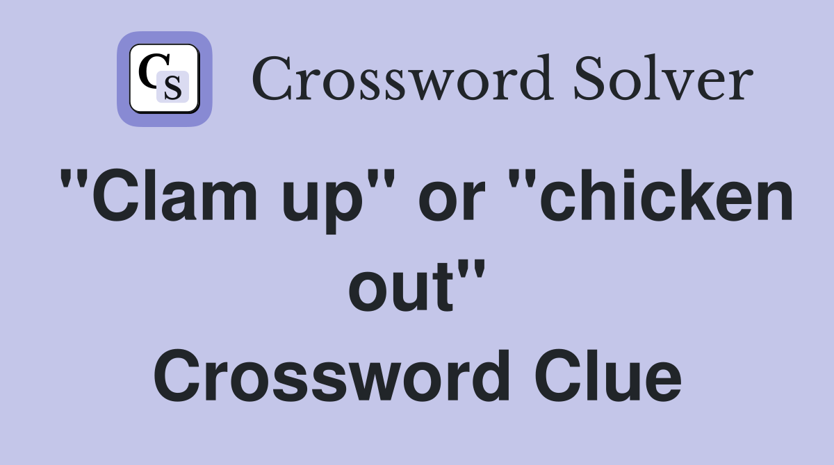"Clam up" or "chicken out" Crossword Clue