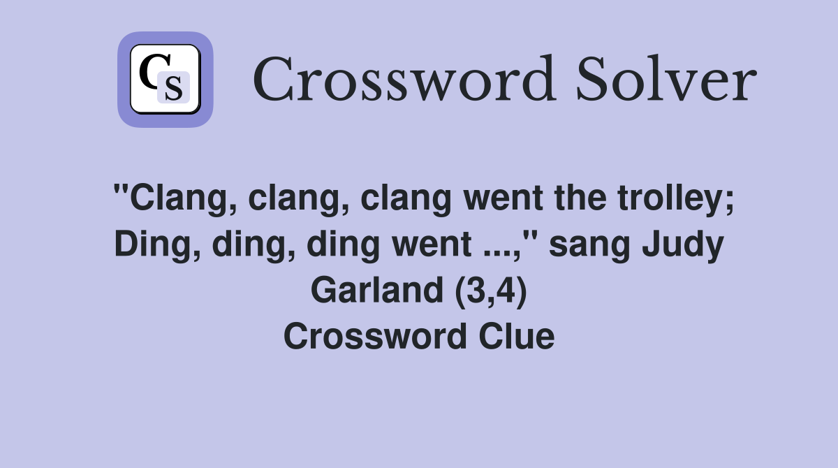 "Clang, clang, clang went the trolley; Ding, ding, ding went ...," sang Judy Garland (3,4) Crossword Clue