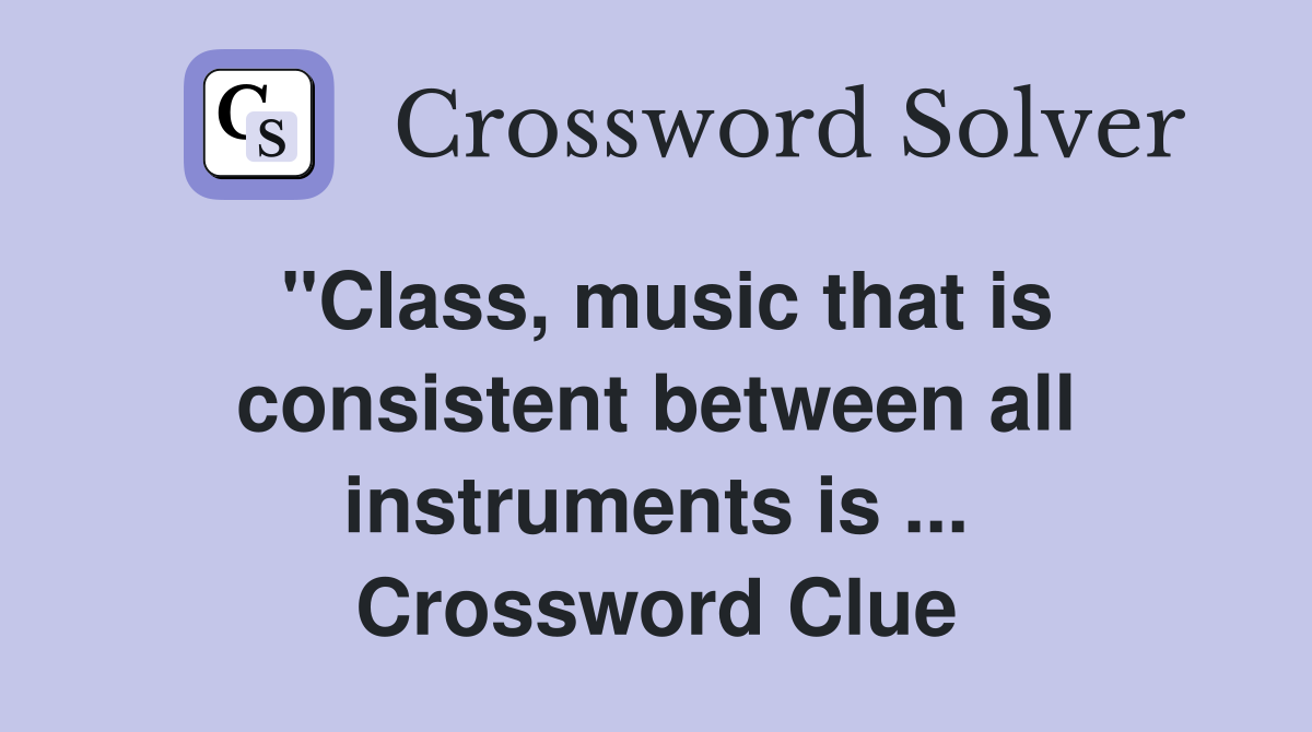 "Class, music that is consistent between all instruments is ... Crossword Clue