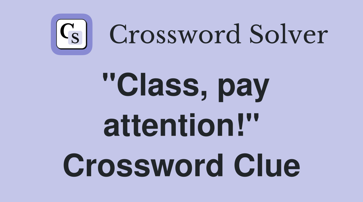 "Class, pay attention!" Crossword Clue