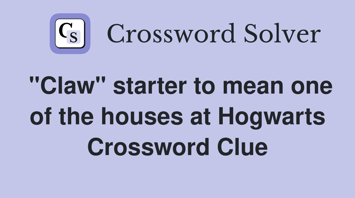 "Claw" starter to mean one of the houses at Hogwarts Crossword Clue