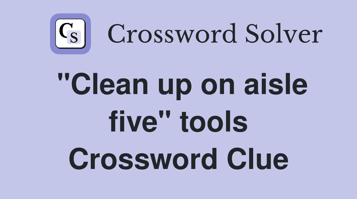 "Clean up on aisle five" tools Crossword Clue