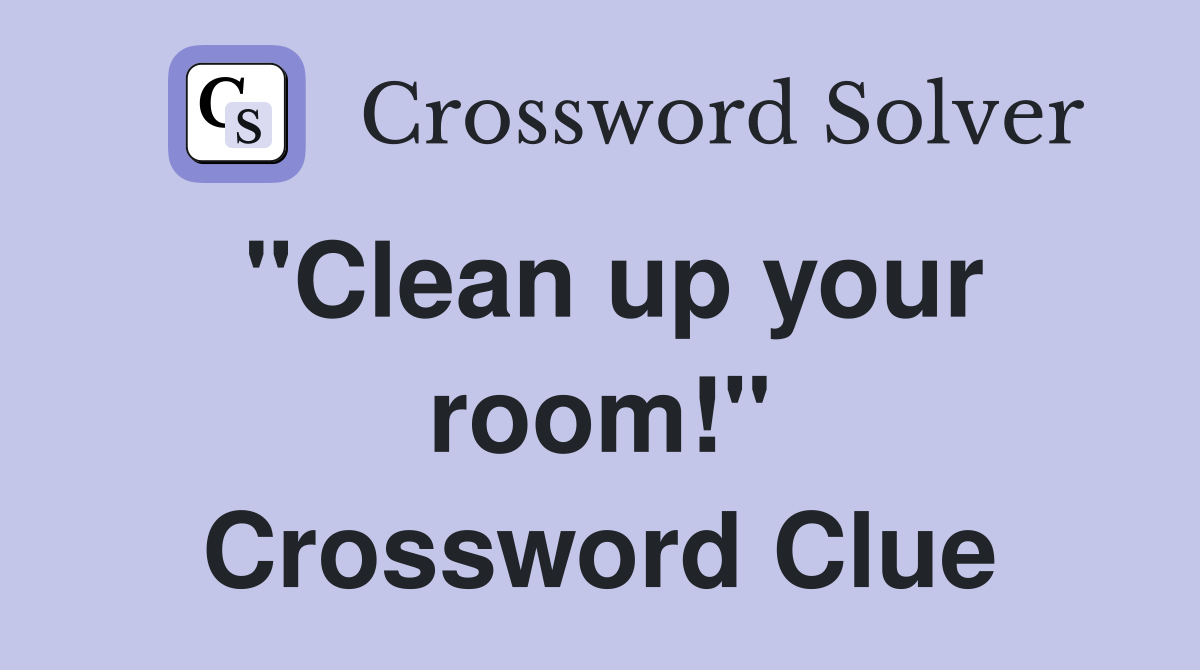 "Clean up your room!" Crossword Clue