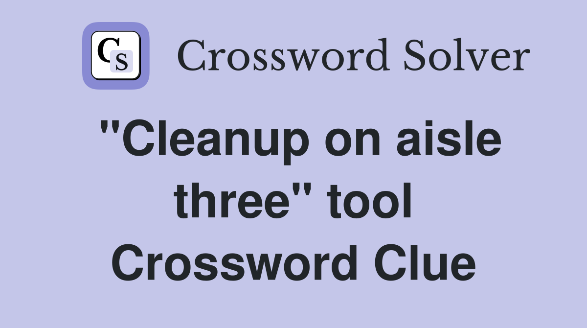"Cleanup on aisle three" tool Crossword Clue