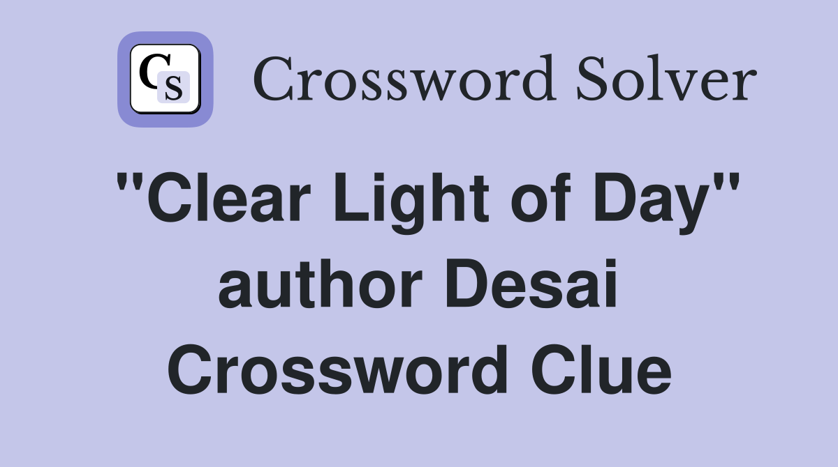 "Clear Light of Day" author Desai Crossword Clue