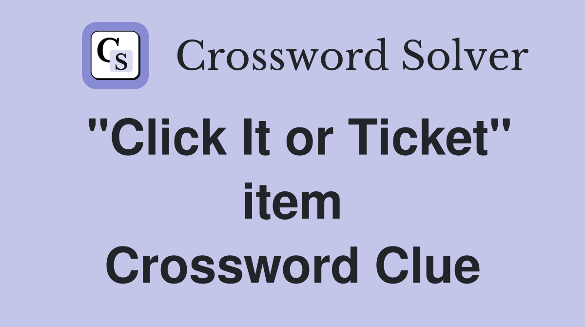 "Click It or Ticket" item Crossword Clue