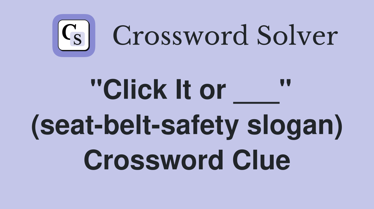"Click It or ___" (seat-belt-safety slogan) Crossword Clue