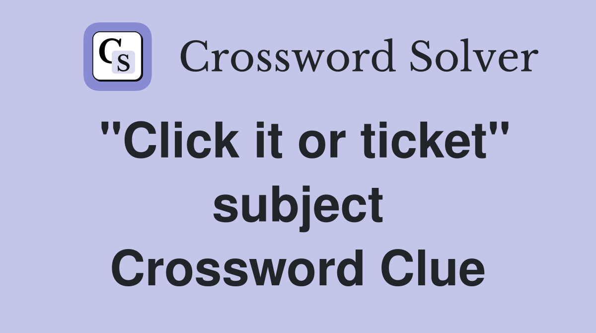 "Click it or ticket" subject Crossword Clue