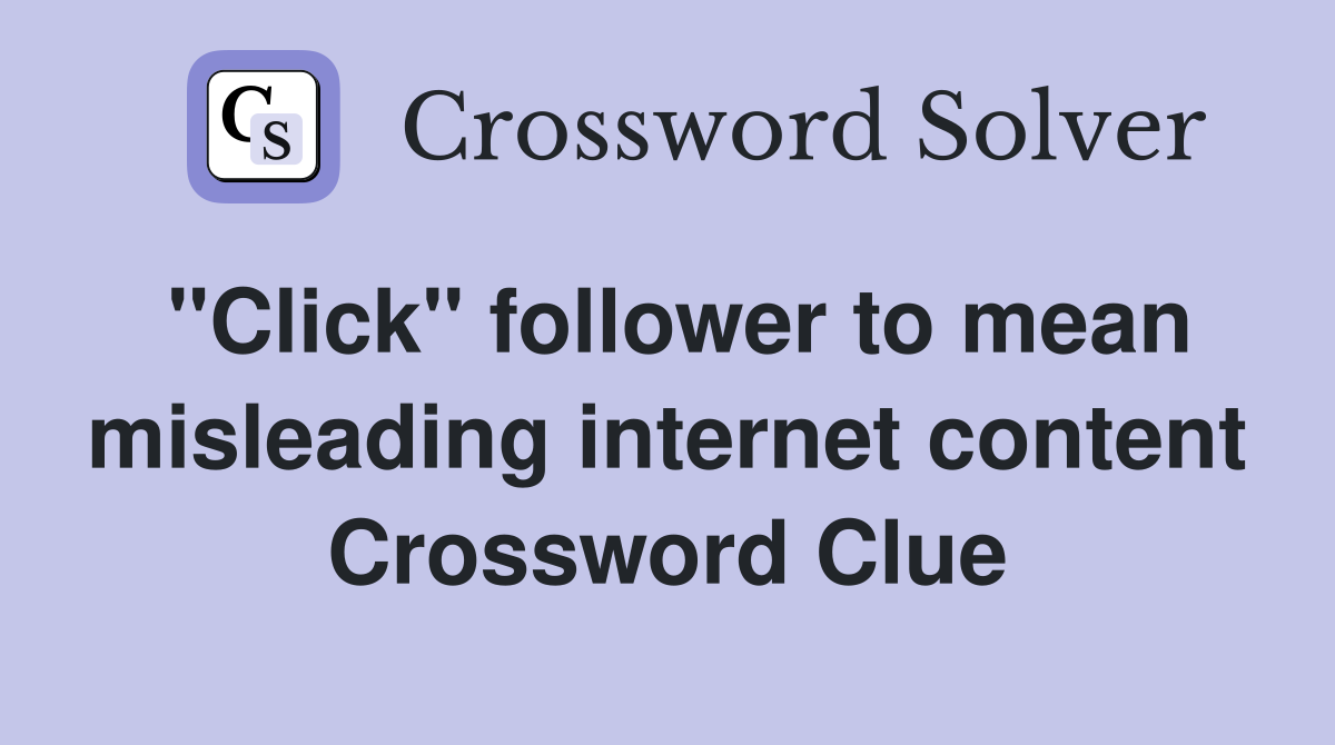 "Click" follower to mean misleading internet content Crossword Clue