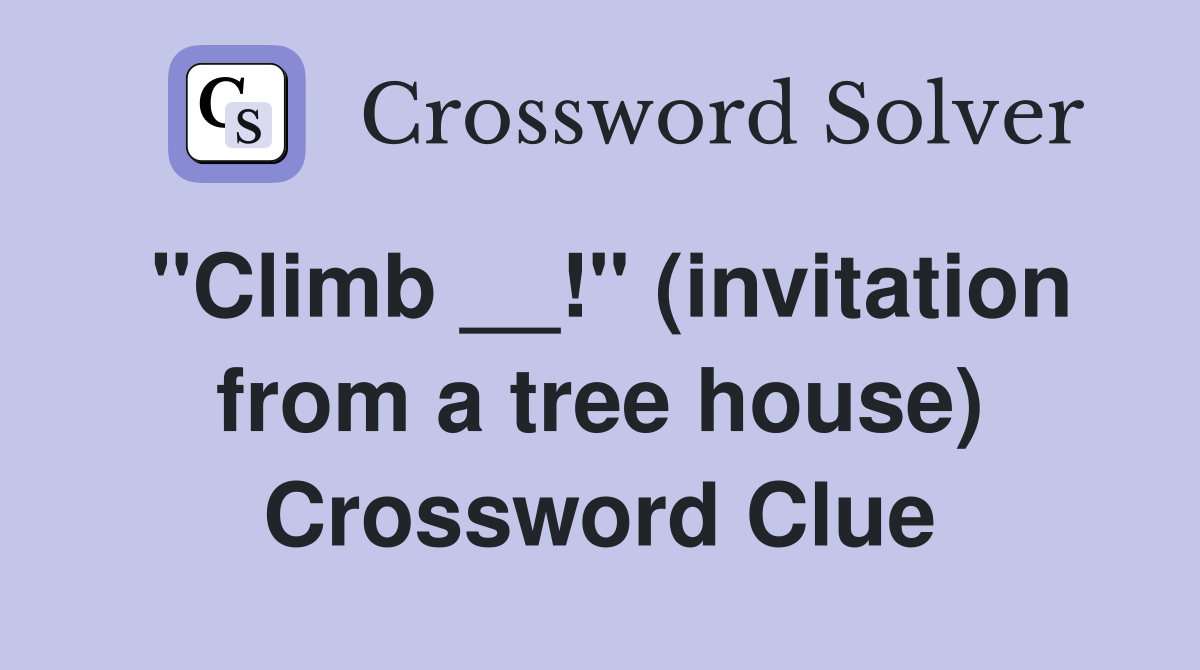 "Climb __!" (invitation from a tree house) Crossword Clue