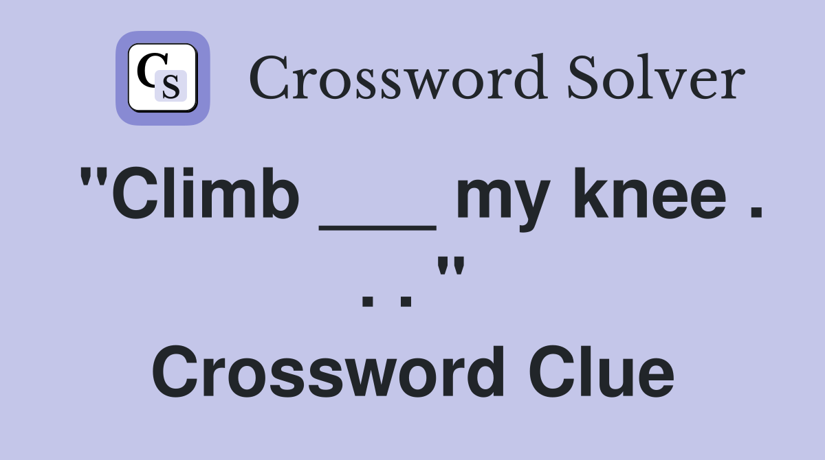 "Climb ___ my knee . . . " Crossword Clue